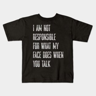 I Am Not Responsible For What My Face Does When You Talk Kids T-Shirt